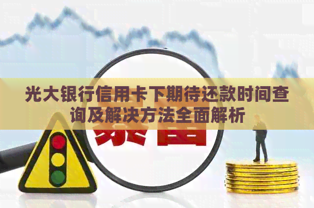 光大银行信用卡下期待还款时间查询及解决方法全面解析