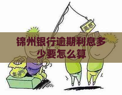 锦州银行逾期利息多少要怎么算