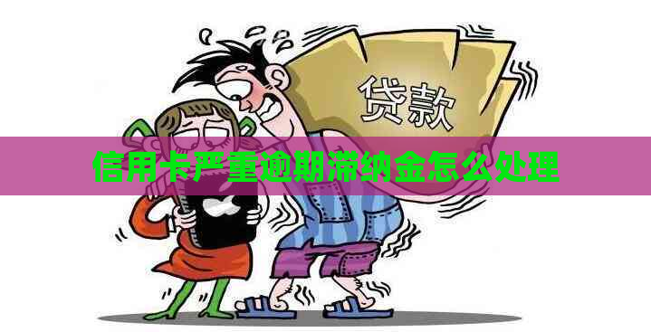 信用卡严重逾期滞纳金怎么处理