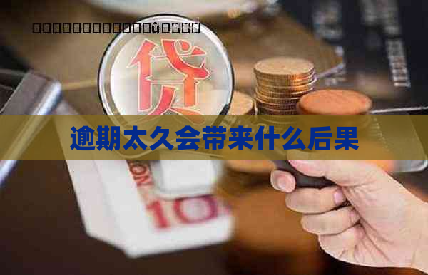 逾期太久会带来什么后果