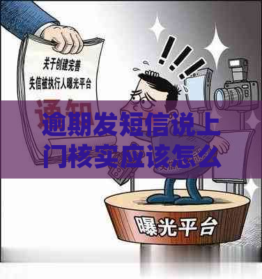 逾期发短信说上门核实应该怎么处理