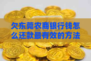 欠东莞农商银行钱怎么还款最有效的方法是什么