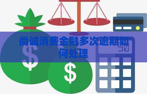 尚诚消费金融多次逾期如何处理