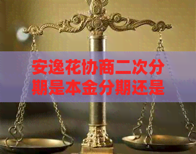 安逸花协商二次分期是本金分期还是利息分期