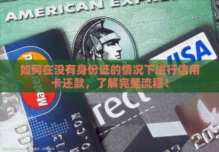 如何在没有身份证的情况下进行信用卡还款，了解完整流程！