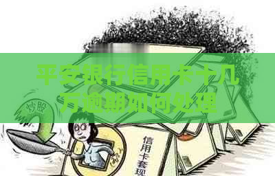 平安银行信用卡十几万逾期如何处理 平安银行信用卡十几万逾期如何处理