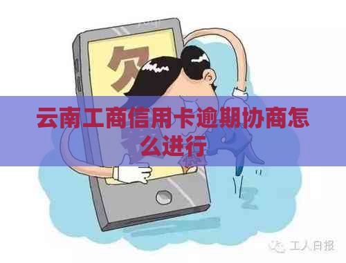 云南工商信用卡逾期协商怎么进行
