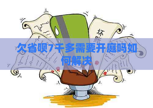 欠省呗7千多需要开庭吗如何解决