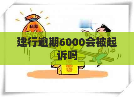 建行逾期6000会被起诉吗