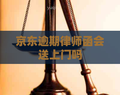 京东逾期律师函会送上门吗