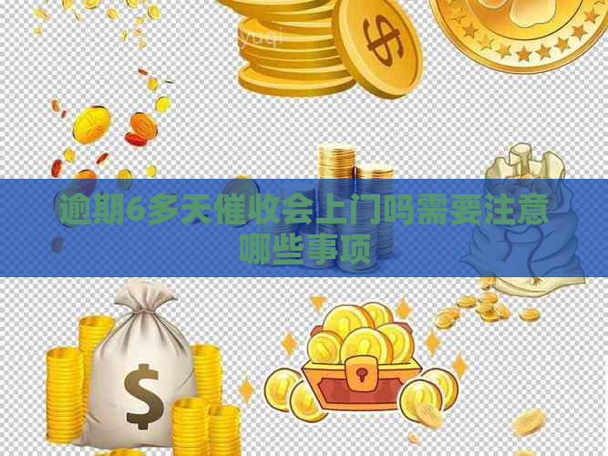 逾期6多天会上门吗需要注意哪些事项