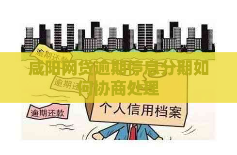 咸阳网贷逾期停息分期如何协商处理