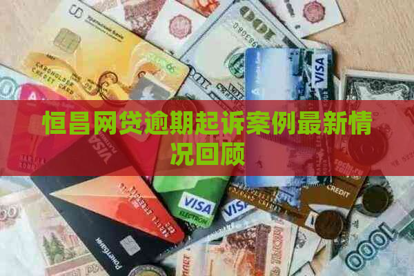 恒昌网贷逾期起诉案例最新情况回顾