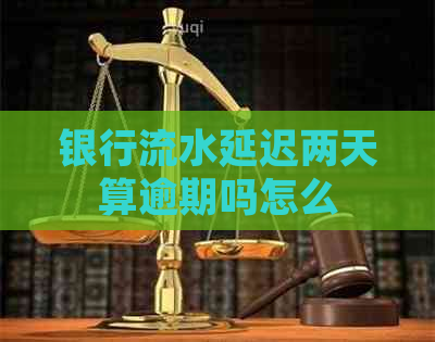 银行流水延迟两天算逾期吗怎么