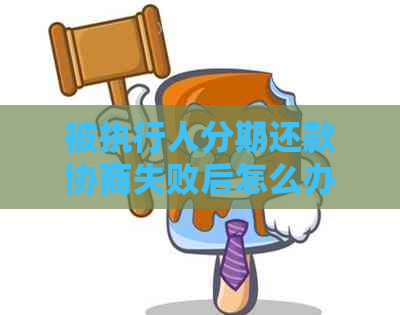 被执行人分期还款协商失败后怎么办