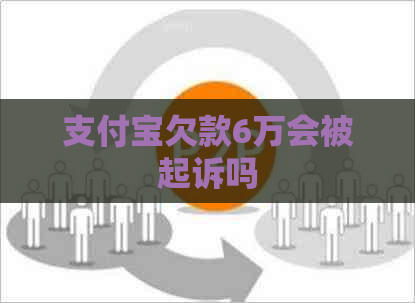 支付宝欠款6万会被起诉吗