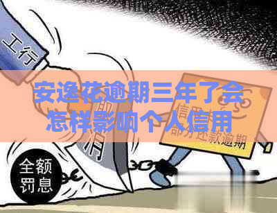 安逸花逾期三年了会怎样影响个人信用