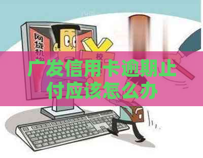 广发信用卡逾期止付应该怎么办
