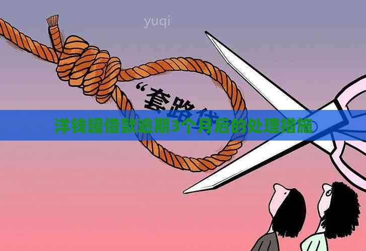洋钱罐借款逾期3个月后的处理措施