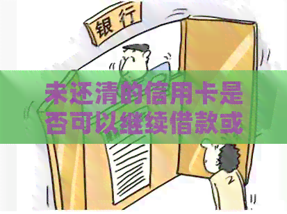 未还清的信用卡是否可以继续借款或贷款？如何进行信用还款？