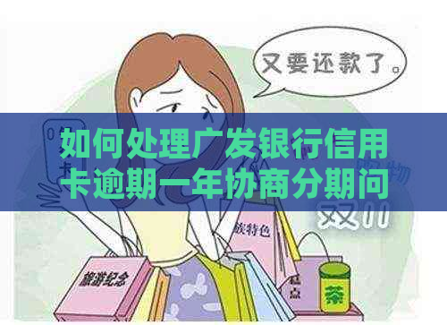 如何处理广发银行信用卡逾期一年协商分期问题
