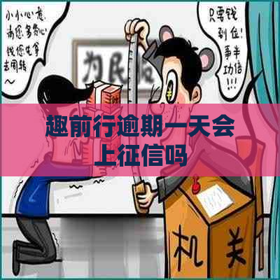 趣前行逾期一天会上吗