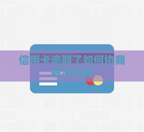信用卡逾期了如何协商解决问题