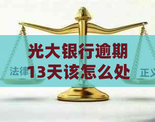 光大银行逾期13天该怎么处理