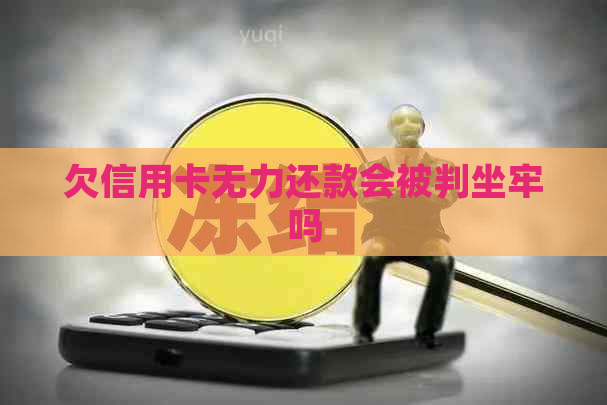 欠信用卡无力还款会被判坐牢吗