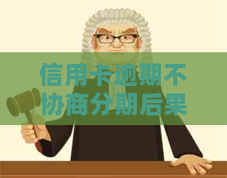 信用卡逾期不协商分期后果严重吗