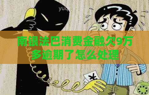 南银法巴消费金融欠9万多逾期了怎么处理