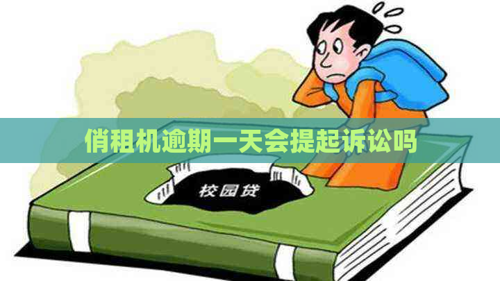 俏租机逾期一天会提起诉讼吗