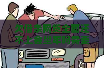 欠借条网贷全面还不上会坐牢吗需要注意什么
