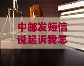 中邮发短信说起诉我怎么应对