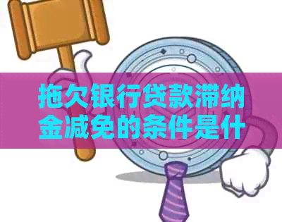 拖欠银行贷款滞纳金减免的条件是什么
