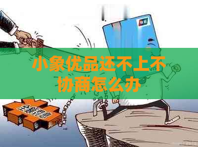 小象优品还不上不协商怎么办