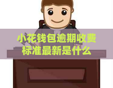 小花钱包逾期收费标准最新是什么
