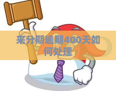 来分期逾期400天如何处理