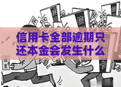 信用卡全部逾期只还本金会发生什么