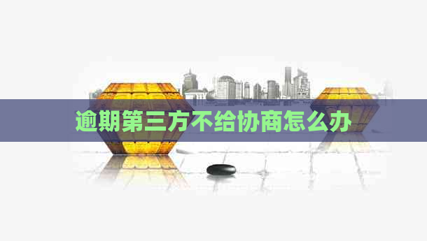 逾期第三方不给协商怎么办