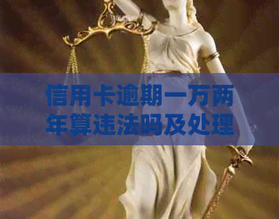 信用卡逾期一万两年算违法吗及处理方式