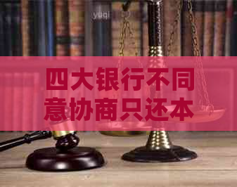四大银行不同意协商只还本金怎么办 四大银行不同意协商只还本金怎么办