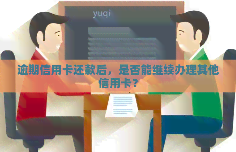 逾期信用卡还款后，是否能继续办理其他信用卡？