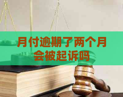 月付逾期了两个月会被起诉吗