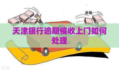 天津银行逾期上门如何处理