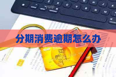 分期消费逾期怎么办