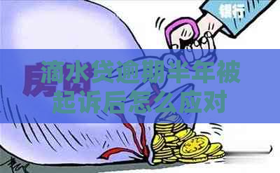 滴水贷逾期半年被起诉后怎么应对