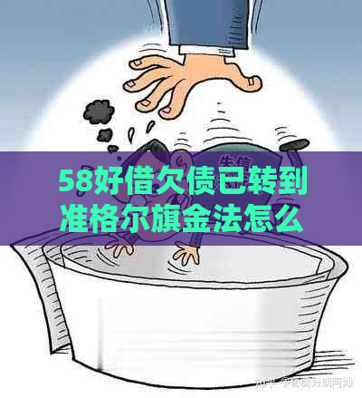 58好借欠债已转到准格尔旗金法怎么处理