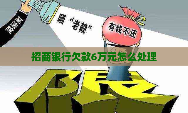 招商银行欠款6万元怎么处理 招商银行欠款6万元怎么处理
