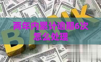 两年内累计逾期6次怎么处理